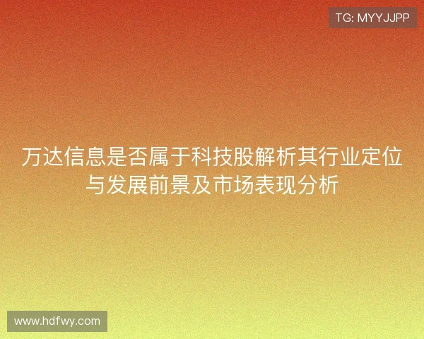 万达信息是否属于科技股解析其行业定位与发展前景及市场表现分析 万达信息是否属于科技股解析其行业定位与发展前景及市场表现分析